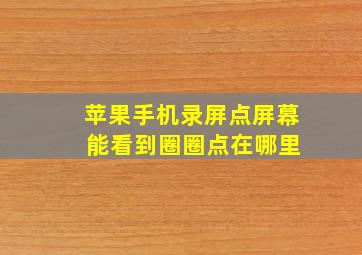 苹果手机录屏点屏幕 能看到圈圈点在哪里